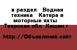  в раздел : Водная техника » Катера и моторные яхты . Тверская обл.,Кашин г.